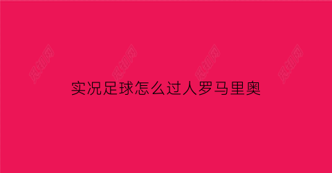 实况足球怎么过人罗马里奥(实况足球手游罗马里奥怎么用)