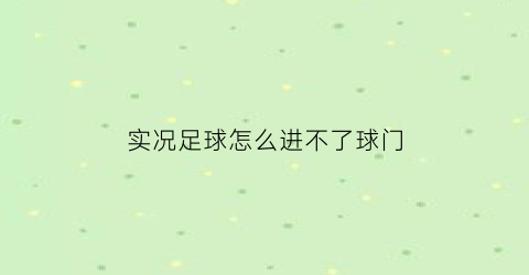 实况足球怎么进不了球门(实况足球上不了球员)