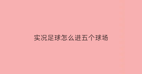 实况足球怎么进五个球场(实况足球怎么让球员上场)