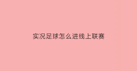 实况足球怎么进线上联赛(实况足球怎么进线上联赛的)