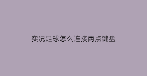 实况足球怎么连接两点键盘(实况足球怎么连接两点键盘鼠标)