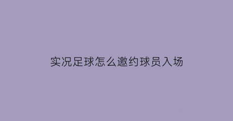 实况足球怎么邀约球员入场(实况足球怎么参加比赛)