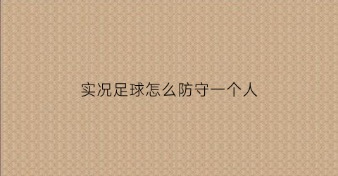 实况足球怎么防守一个人(实况足球怎么防守一个人打)