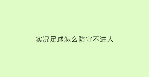 实况足球怎么防守不进人(实况足球怎样才能提高防守水平)