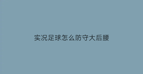 实况足球怎么防守大后腰(实况足球手游防守怎么样快速把球员往后拉)