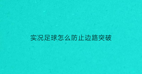 实况足球怎么防止边路突破(实况足球边路快速变相内切)