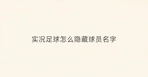 实况足球怎么隐藏球员名字(实况足球2019怎么显示己方球员名字)