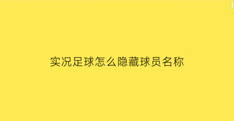 实况足球怎么隐藏球员名称(实况足球怎么隐藏球员名称显示)