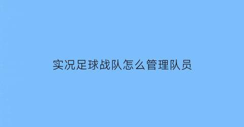 实况足球战队怎么管理队员(实况足球战队怎么踢人)