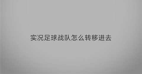 实况足球战队怎么转移进去(实况足球换队伍)