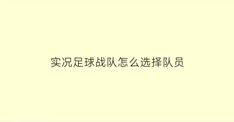 实况足球战队怎么选择队员(实况足球球队怎么选)