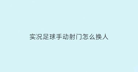 实况足球手动射门怎么换人(实况足球手机版射门怎么操作)