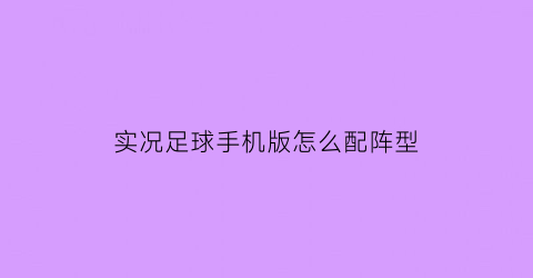 实况足球手机版怎么配阵型(手机实况足球阵容攻略)