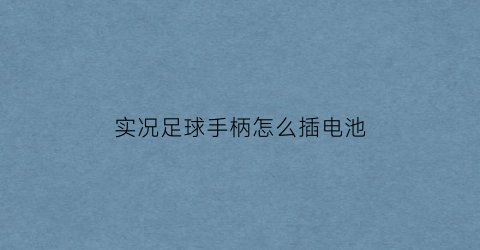 实况足球手柄怎么插电池(实况足球2022手柄)