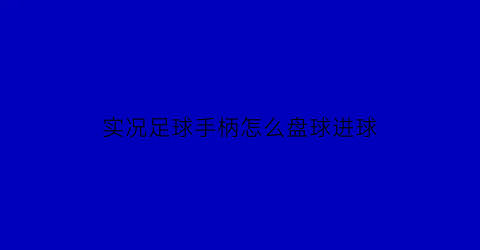 实况足球手柄怎么盘球进球(实况足球手柄技巧)