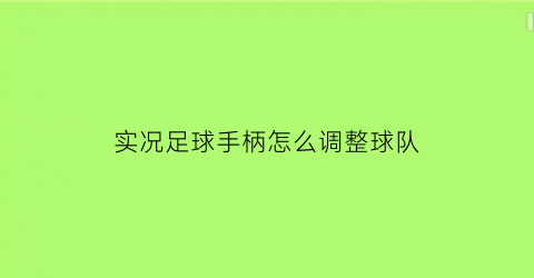 实况足球手柄怎么调整球队(实况足球2021手柄按键怎么切换)