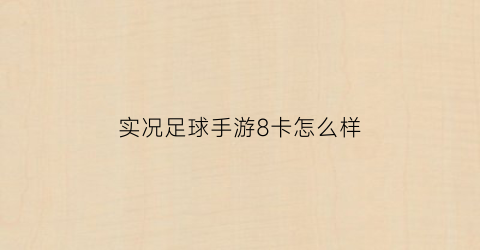 实况足球手游8卡怎么样(实况足球手游8卡怎么样玩)