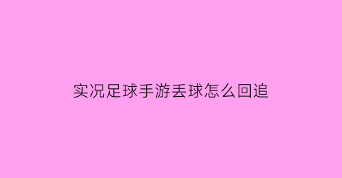 实况足球手游丢球怎么回追(实况足球手游球员丢失)