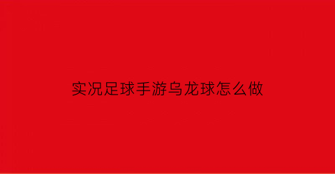 实况足球手游乌龙球怎么做(实况足球手游乌龙球怎么做动作)