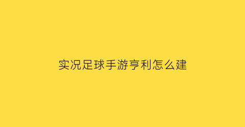 实况足球手游亨利怎么建(实况足球2020亨利脸型)