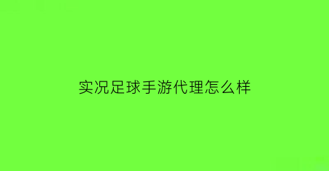 实况足球手游代理怎么样(实况足球安卓代练app)