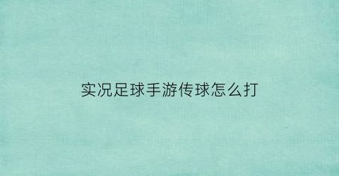 实况足球手游传球怎么打(手游实况足球传中技巧)