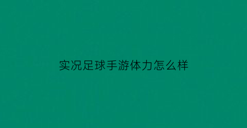 实况足球手游体力怎么样(实况足球手游体力有什么用)