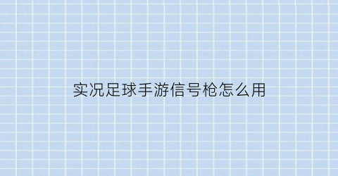 实况足球手游信号枪怎么用(实况足球上手)