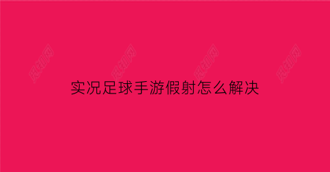 实况足球手游假射怎么解决(手游实况足球2020假射怎么做)