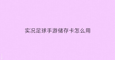 实况足球手游储存卡怎么用(实况足球手游储存卡怎么用啊)