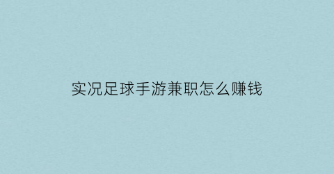 实况足球手游兼职怎么赚钱(实况足球手游代练价格)