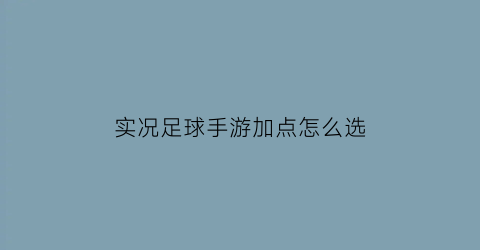 实况足球手游加点怎么选(实况足球怎么加技能)