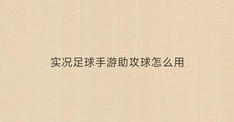 实况足球手游助攻球怎么用(实况足球手游协助进攻)