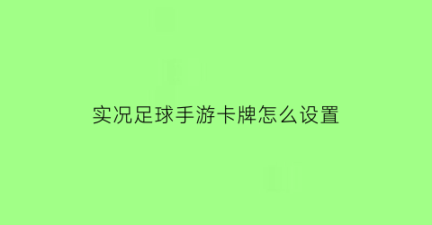 实况足球手游卡牌怎么设置(实况足球卡位技巧)