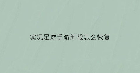 实况足球手游卸载怎么恢复(实况足球手游卸载后怎么重新找回账号)