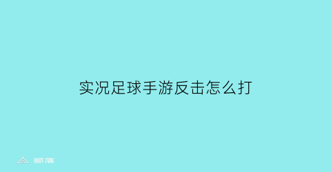 实况足球手游反击怎么打(实况足球手游反攻)