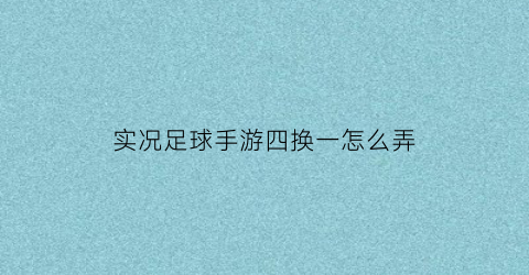 实况足球手游四换一怎么弄(实况足球手游第四套球衣)