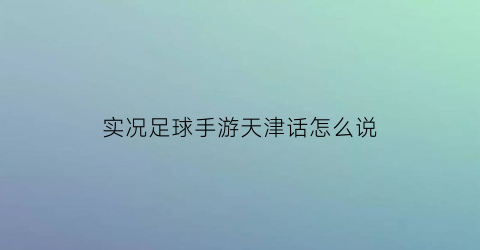 实况足球手游天津话怎么说(实况足球说唱)