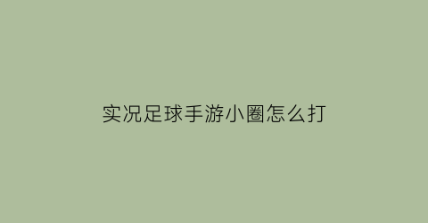 实况足球手游小圈怎么打(实况足球小箭头怎么弄)