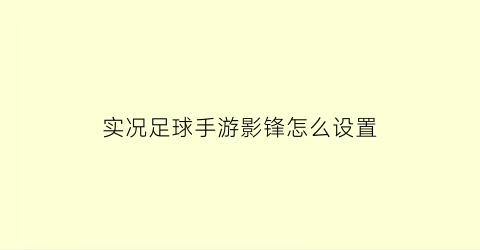 实况足球手游影锋怎么设置(实况足球手游影锋怎么用)