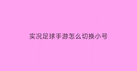 实况足球手游怎么切换小号(实况足球手游怎么切换小号登录)