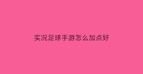 实况足球手游怎么加点好(实况足球手游怎么提高熟练度)