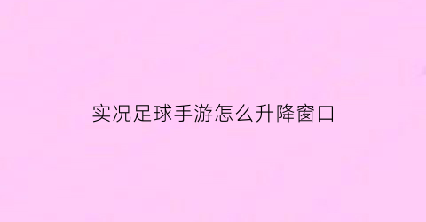 实况足球手游怎么升降窗口(实况足球手游怎么设置比较好)