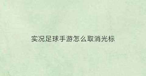 实况足球手游怎么取消光标(实况手游光标变更)