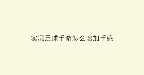 实况足球手游怎么增加手感(实况足球手游如何快速提升熟练度)