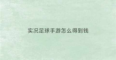 实况足球手游怎么得到钱(实况足球手游如何攒金币)