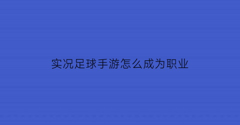 实况足球手游怎么成为职业(实况足球如何成为高手)