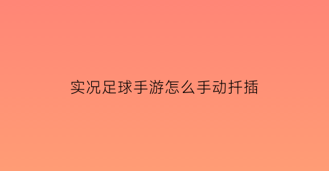 实况足球手游怎么手动扦插(实况足球手游基本操作)