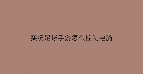 实况足球手游怎么控制电脑(实况足球设置电脑操控)