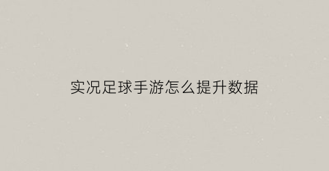 实况足球手游怎么提升数据(实况足球手游怎么提升数据分辨率)